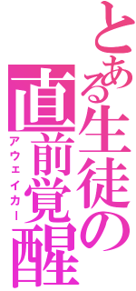 とある生徒の直前覚醒（アウェイカー）