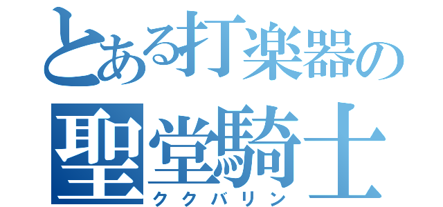 とある打楽器の聖堂騎士（ククバリン）