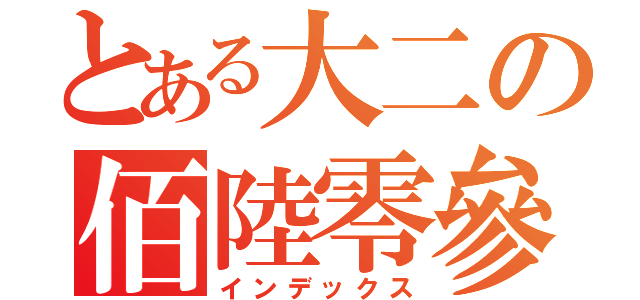 とある大二の佰陸零參（インデックス）