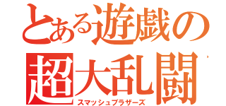 とある遊戯の超大乱闘（スマッシュブラザーズ）