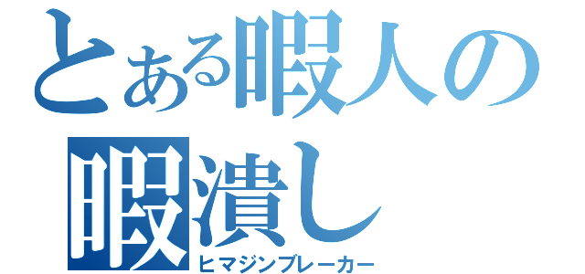 とある暇人の暇潰し（ヒマジンブレーカー）