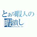 とある暇人の暇潰し（ヒマジンブレーカー）