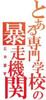 とある専門学校の暴走機関車（とぉます）