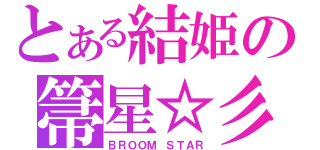 とある結姫の箒星☆彡（ＢＲＯＯＭ ＳＴＡＲ）