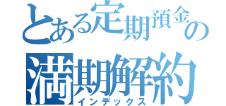 とある定期預金の満期解約（インデックス）