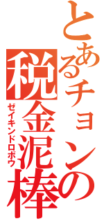 とあるチョンの税金泥棒（ゼイキンドロボウ）