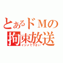 とあるドＭの拘束放送（イジメて下さい）