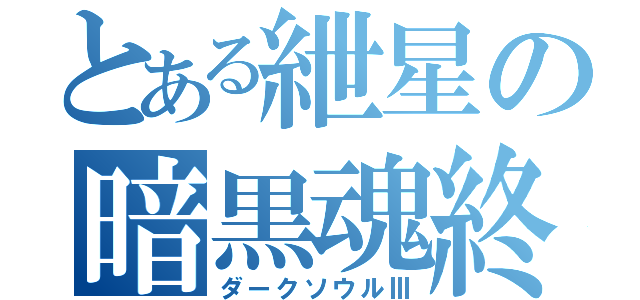 とある紲星の暗黒魂終（ダークソウルⅢ）