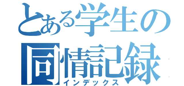 とある学生の同情記録（インデックス）