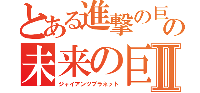 とある進撃の巨人の未来の巨人の星Ⅱ（ジャイアンツプラネット）