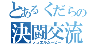 とあるくだらの決闘交流記（デュエルムービー）