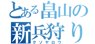 とある畠山の新兵狩り（クソヤロウ）