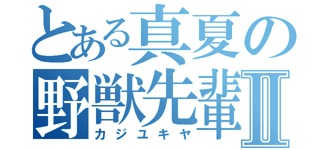 とある真夏の野獣先輩Ⅱ（カジユキヤ）