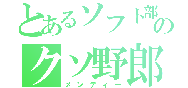 とあるソフト部のクソ野郎（メンディー）