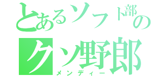 とあるソフト部のクソ野郎（メンディー）