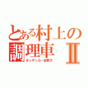 とある村上の調理車Ⅱ（キッチンカー系男子）