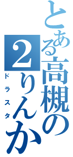 とある高槻の２りんかん（ドラスタ）