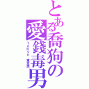 とある喬狗の愛錢毒男（ＴｏＫｙｏ．東京奧）