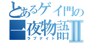 とあるゲイ門の一夜物語Ⅱ（ラブナイト）