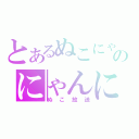 とあるぬこにゃんのにゃんにゃん放送（ぬこ放送）