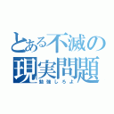 とある不滅の現実問題（勉強しろよ）