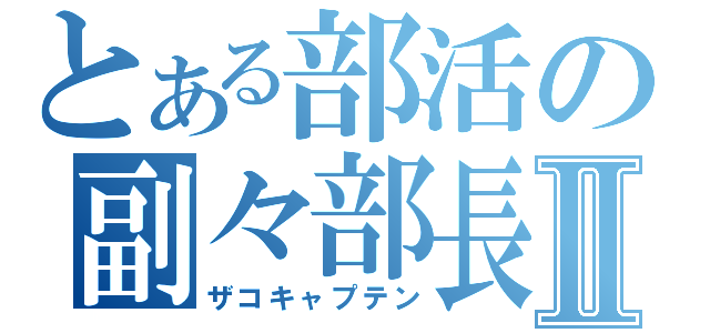 とある部活の副々部長Ⅱ（ザコキャプテン）