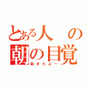 とある人の朝の目覚め（起きたよー）