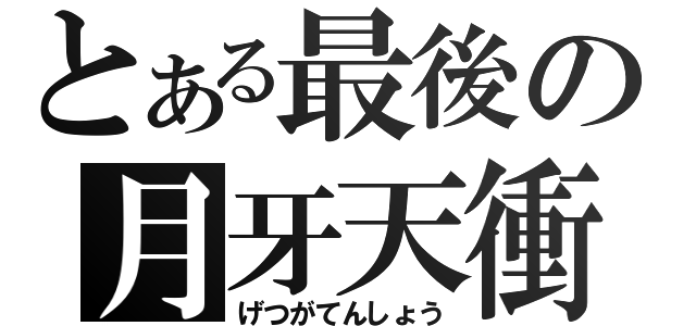 とある最後の月牙天衝（げつがてんしょう）