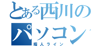 とある西川のパソコン（暇人ライン）