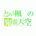 とある楓の鬼靈天空（インデックス）