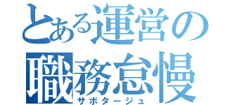 とある運営の職務怠慢（サボタージュ）