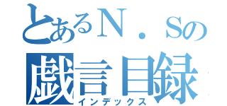 とあるＮ．Ｓの戯言目録（インデックス）