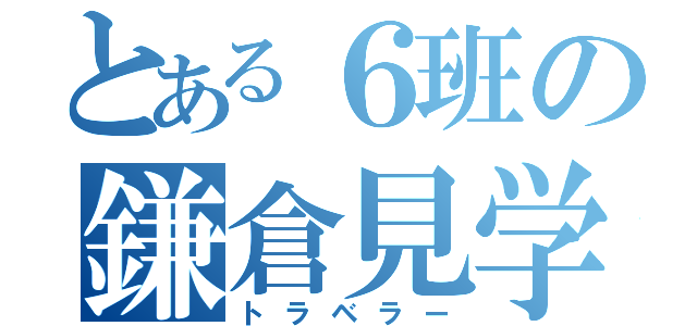 とある６班の鎌倉見学（トラベラー）