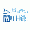 とある戦国廃人の散財目録（）