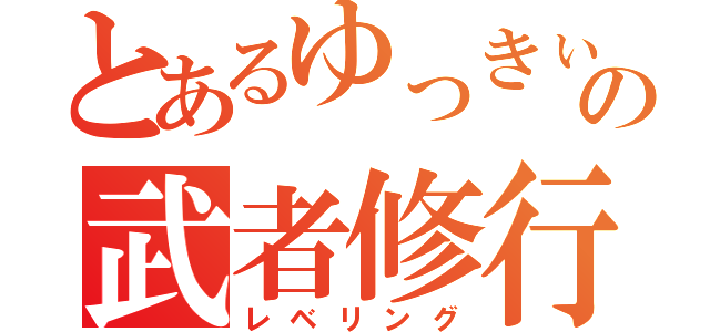 とあるゆっきぃんの武者修行（レベリング）