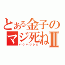 とある金子のマジ死ねⅡ（バクハツシロ）