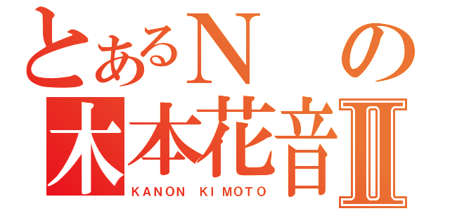 とあるＮの木本花音Ⅱ（ＫＡＮＯＮ ＫＩＭＯＴＯ）