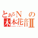 とあるＮの木本花音Ⅱ（ＫＡＮＯＮ ＫＩＭＯＴＯ）