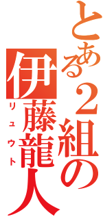 とある２組の伊藤龍人（リュウト）