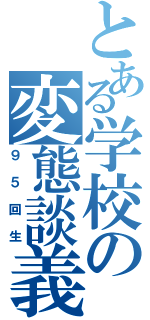 とある学校の変態談義（９５回生）