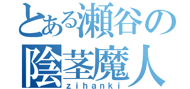 とある瀬谷の陰茎魔人（ｚｉｈａｎｋｉ）