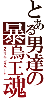 とある男達の暴烏王魂（クロッキングハート）