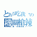 とある吃我ㄉの機關槍辣（進擊的機關槍）