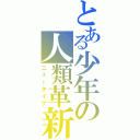 とある少年の人類革新（ニュータイプ）