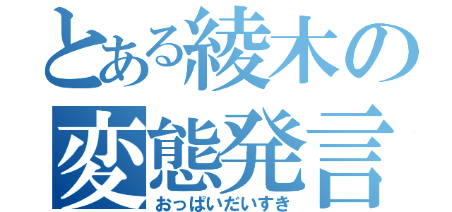 とある綾木の変態発言（おっぱいだいすき）