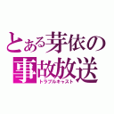 とある芽依の事故放送（トラブルキャスト）