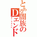 とある闇族のＤエンド（ダークエンド）