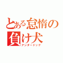 とある怠惰の負け犬（アンダードッグ）