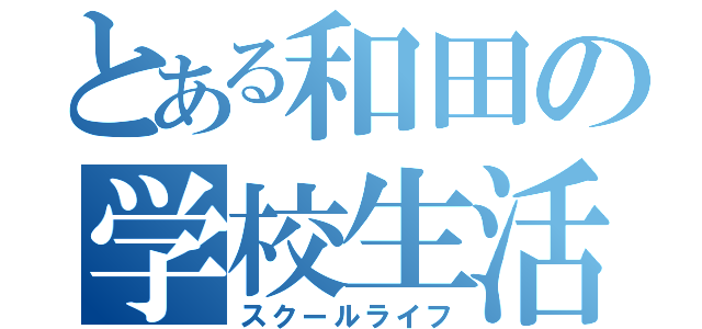 とある和田の学校生活（スクールライフ）