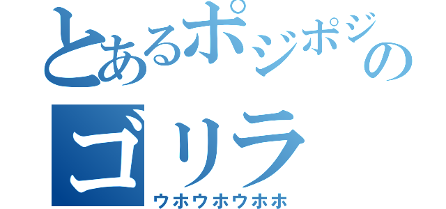 とあるポジポジのゴリラ（ウホウホウホホ）